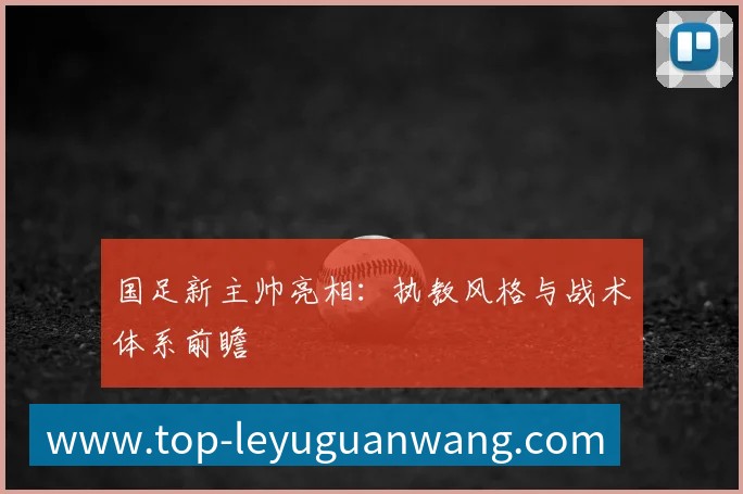 国足新主帅亮相：执教风格与战术体系前瞻