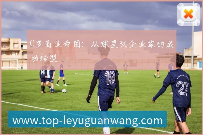 C罗商业帝国:从球星到企业家的成功转型