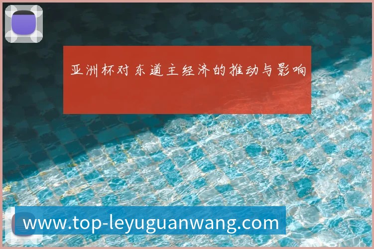 亚洲杯对东道主经济的推动与影响